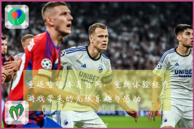 重返哈哈体育官网，重新体验经典游戏带来的无限乐趣与感动