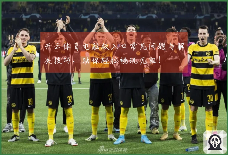 开云体育电脑版入口常见问题与解决技巧，助你轻松畅玩无阻！
