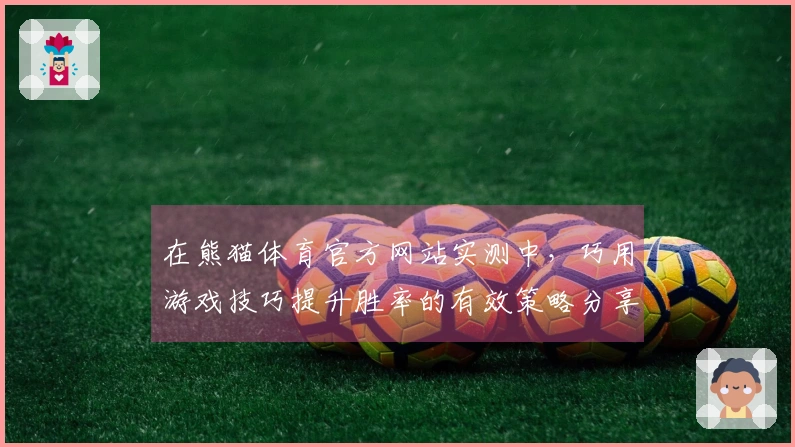 在熊猫体育官方网站实测中，巧用游戏技巧提升胜率的有效策略分享