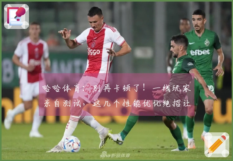 哈哈体育：别再卡顿了！一线玩家亲自测试，这几个性能优化绝招让你游戏帧数飞升！