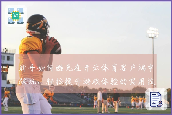 新手如何避免在开云体育客户端中踩坑，轻松提升游戏体验的实用技巧