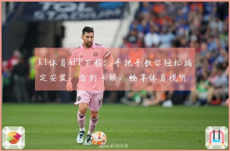 K1体育APP下载：手把手教你轻松搞定安装，告别卡顿，畅享体育视听盛宴！