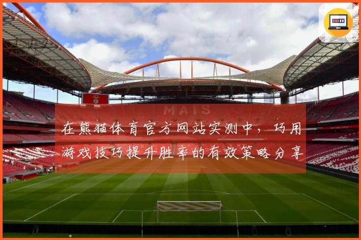在熊猫体育官方网站实测中，巧用游戏技巧提升胜率的有效策略分享