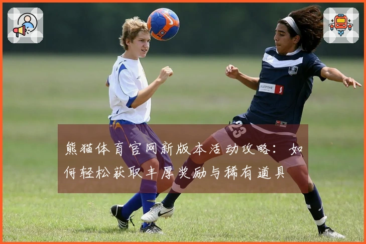 熊猫体育官网新版本活动攻略：如何轻松获取丰厚奖励与稀有道具