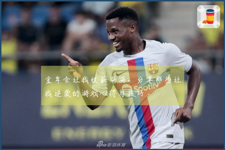 金年会让我收获满满，分享那些让我逆袭的游戏心得与技巧