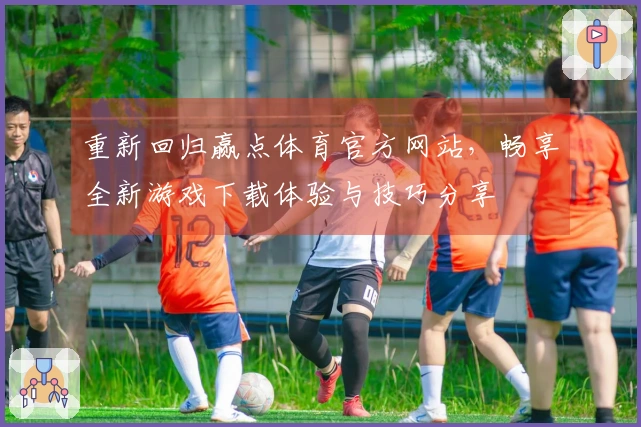 重新回归赢点体育官方网站，畅享全新游戏下载体验与技巧分享