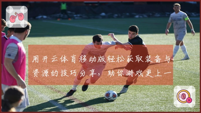 用开云体育移动版轻松获取装备与资源的技巧分享，助你游戏更上一层楼！