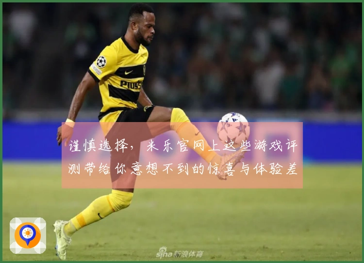 谨慎选择,米乐官网上这些游戏评测带给你意想不到的惊喜与体验差异