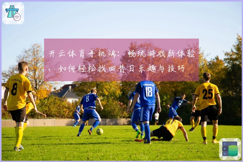 开云体育手机端：畅玩游戏新体验，如何轻松找回昔日乐趣与技巧