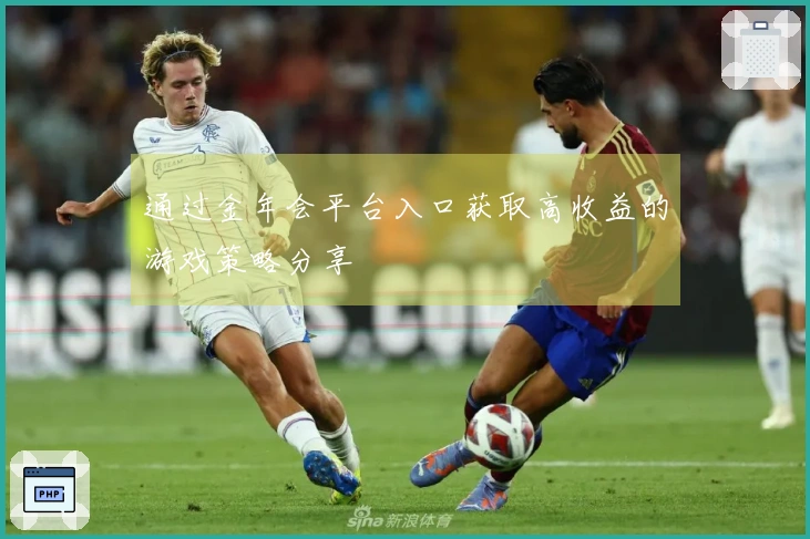 通过金年会平台入口获取高收益的游戏策略分享